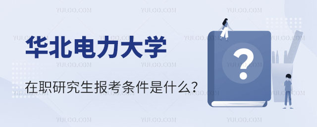 華北電力大學在職研究生報考條件是什么正文