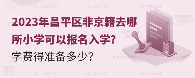 2023年昌平區非京籍去哪所小學可以報名入學?學費得準備多少?.jpg
