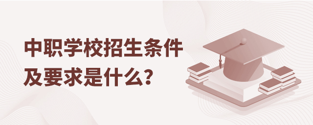 中職學校招生條件及要求是什么?