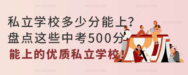 私立學校多少分能上?盤點這些中考500分能上的優質私立學校!