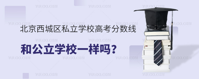 北京西城區私立學校高考分數線和公立學校一樣嗎