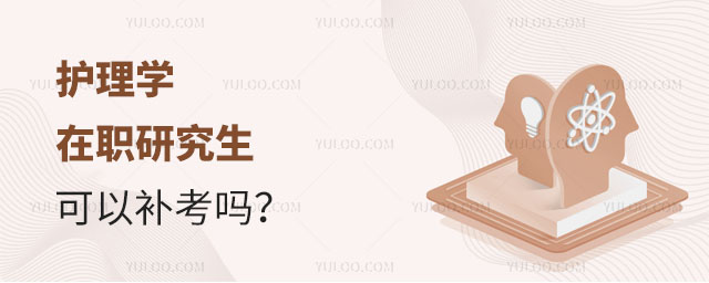 護理學在職研究生可以補考嗎?正文