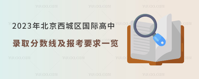 2023年北京西城區國際高中錄取分數線及報考要求一覽.jpg