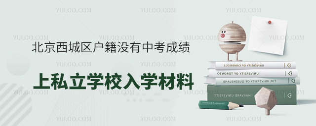北京西城區(qū)戶籍沒(méi)有中考成績(jī)上私立學(xué)校入學(xué)材料