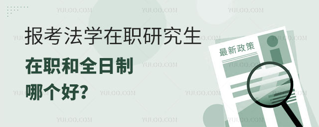 報(bào)考法學(xué)在職研究生在職和全日制哪個(gè)好?正文