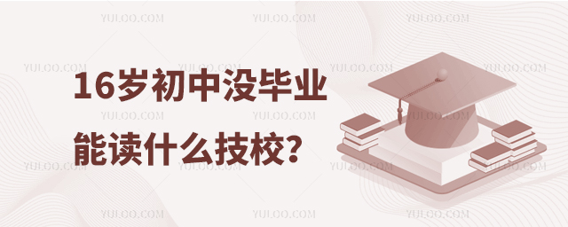 16歲初中沒畢業能讀什么技校