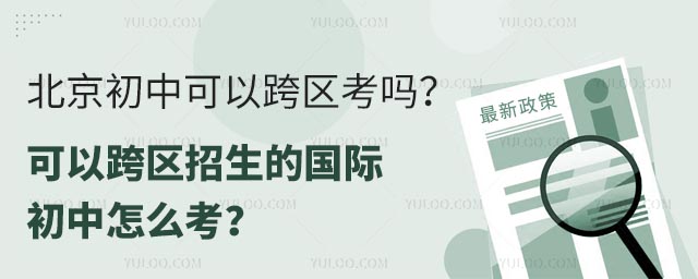 北京初中可以跨區(qū)考嗎?可以跨區(qū)招生的國(guó)際初中怎么考?.jpg
