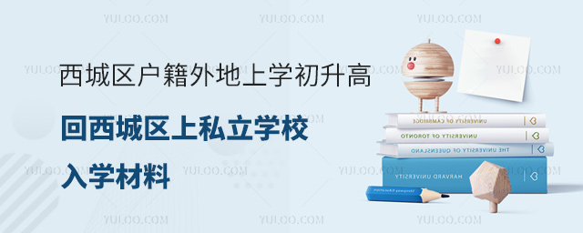 西城區戶籍外地上學初升高回西城區上私立學校入學材料