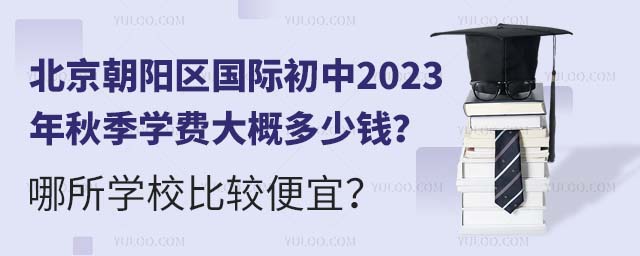 北京朝陽(yáng)區(qū)國(guó)際初中2023年秋季學(xué)費(fèi)大概多少錢?哪所學(xué)校比較便宜?.jpg