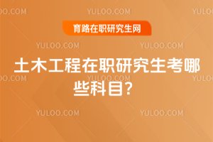 2025土木工程在職研究生考哪些科目?