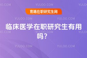 2025臨床醫學在職研究生有用嗎?