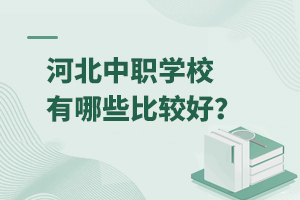 河北中職學校有哪些比較好?