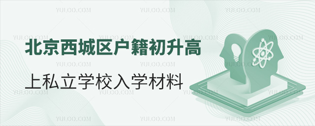 北京西城區戶籍初升高上私立學校入學材料