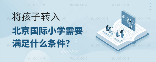 將孩子轉入北京國際小學需要滿足什么條件.jpg
