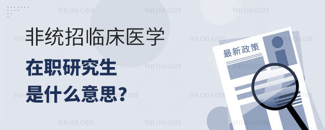 非統(tǒng)招臨床醫(yī)學在職研究生是什么意思?正文