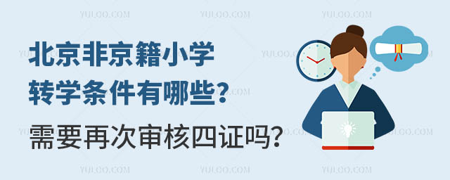 北京非京籍小學轉學條件有哪些?需要再次審核四證嗎?