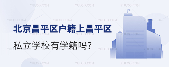 北京昌平區戶籍上昌平區私立學校有學籍嗎
