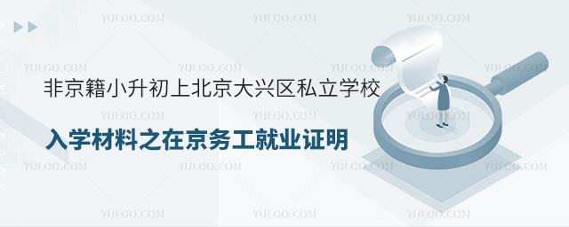 非京籍小升初上北京大興區私立學校入學材料之在京務工就業證明