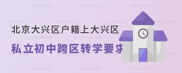 北京大興區(qū)戶籍上大興區(qū)私立初中跨區(qū)轉(zhuǎn)學(xué)要求