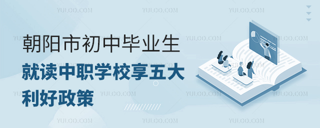 朝陽市初中畢業生就讀中職學校享五大利好政策