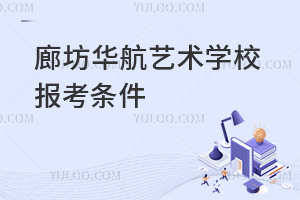 廊坊華航藝術學校報考條件