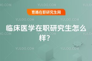 2025臨床醫(yī)學(xué)在職研究生怎么樣?