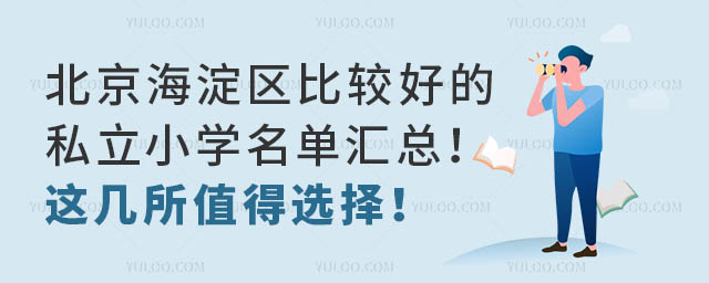 北京海淀區比較好的私立小學名單匯總!這幾所值得選擇!