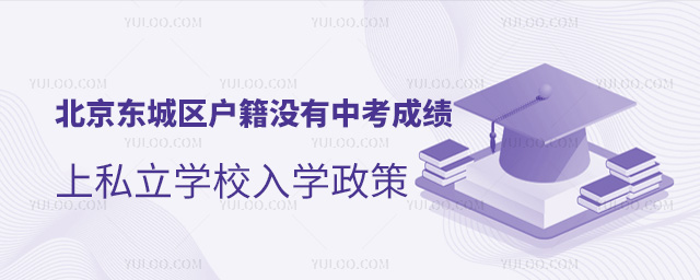 北京東城區(qū)戶籍沒有中考成績上私立學(xué)校入學(xué)政策