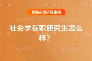 2025社會學在職研究生怎么樣?