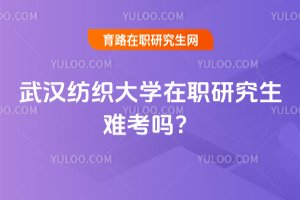 武漢紡織大學在職研究生難考嗎?