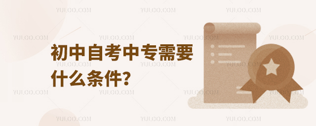 初中自考中專需要什么條件?
