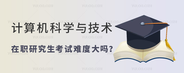 計(jì)算機(jī)科學(xué)與技術(shù)在職研究生考試難度大嗎?
