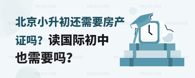 北京小升初還需要房產證嗎?讀國際初中也需要嗎?.jpg