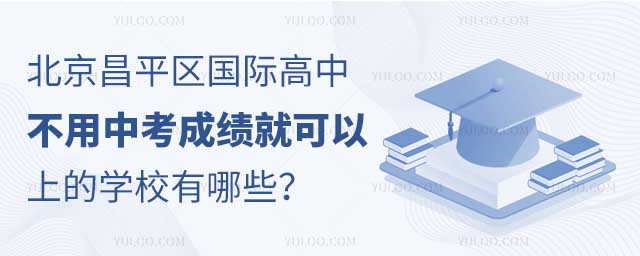 北京昌平區國際高中不用中考成績就可以上的學校有哪些?.jpg
