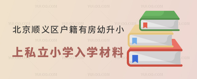 北京順義區戶籍有房幼升小上私立小學入學材料