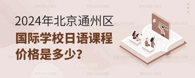2024年北京通州區國際學校日語課程價格是多少?.jpg