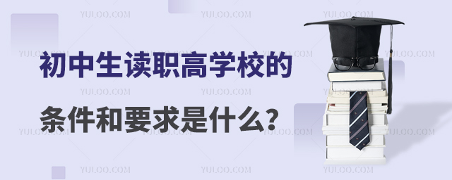 初中生讀職高學校的條件和要求是什么?