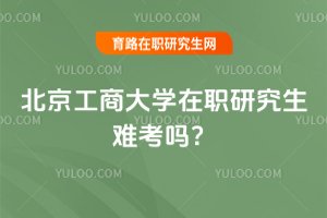 北京工商大學在職研究生難考嗎?