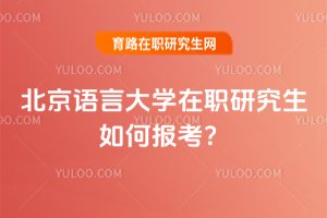 北京語言大學(xué)在職研究生如何報考?