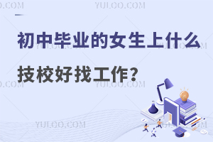初中畢業的女生上什么技校好找工作?