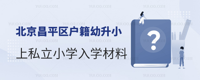 北京昌平區(qū)戶籍幼升小上私立小學(xué)入學(xué)材料