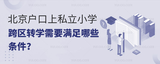 北京戶口上私立小學跨區轉學需要滿足哪些條件