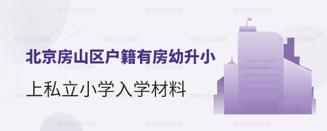 北京房山區戶籍有房幼升小上私立小學入學材料