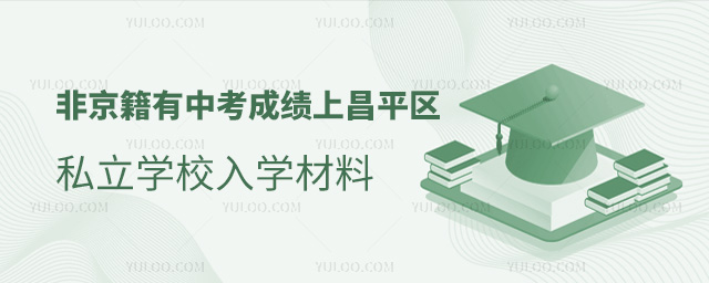 非京籍有中考成績(jī)上北京昌平區(qū)私立學(xué)校入學(xué)材料