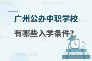 廣州正規公辦中職學校有哪些入學條件?