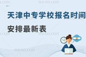 天津中專學(xué)校報(bào)名時(shí)間安排最新表