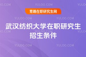 武漢紡織大學(xué)在職研究生招生條件