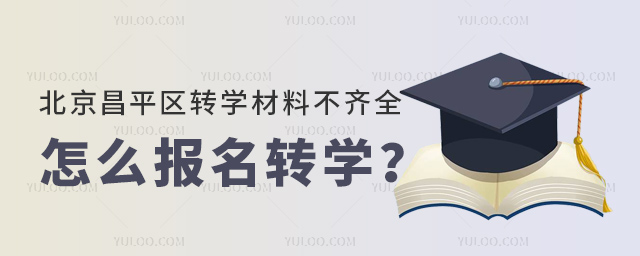 北京昌平區(qū)轉(zhuǎn)學(xué)材料不齊全怎么報(bào)名轉(zhuǎn)學(xué)