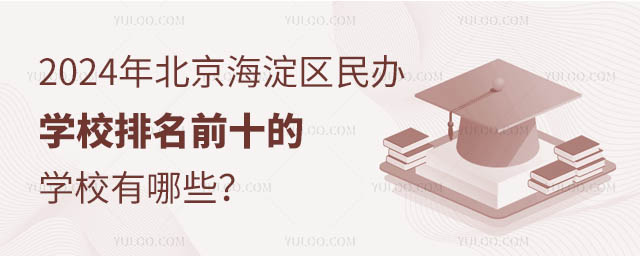 2024年北京海淀區(qū)民辦學校排名前十的學校有哪些