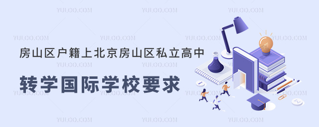 房山區(qū)戶籍上北京房山區(qū)私立高中轉學國際學校要求